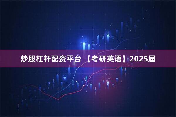 炒股杠杆配资平台 【考研英语】2025届