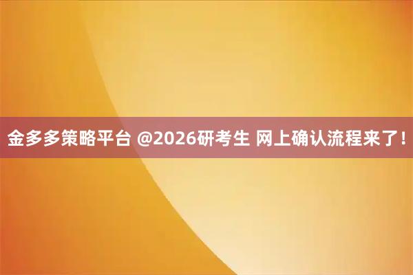 金多多策略平台 @2026研考生 网上确认流程来了!