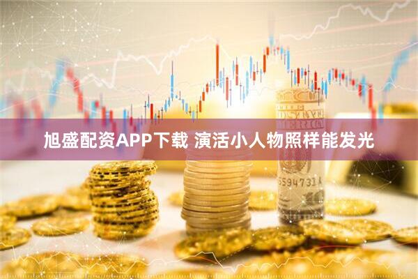 旭盛配资APP下载 演活小人物照样能发光