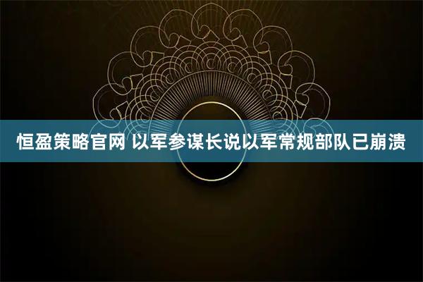 恒盈策略官网 以军参谋长说以军常规部队已崩溃