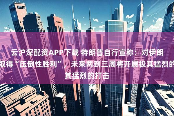 云沪深配资APP下载 特朗普自行宣称：对伊朗战事取得“压倒性胜利”，未来两到三周将开展极其猛烈的打击