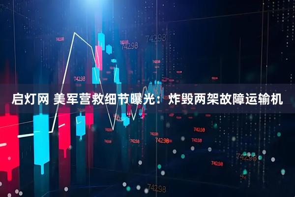 启灯网 美军营救细节曝光：炸毁两架故障运输机