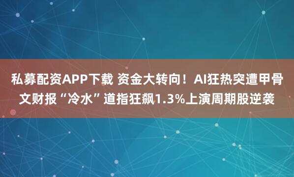 私募配资APP下载 资金大转向！AI狂热突遭甲骨文财报“冷水”道指狂飙1.3%上演周期股逆袭