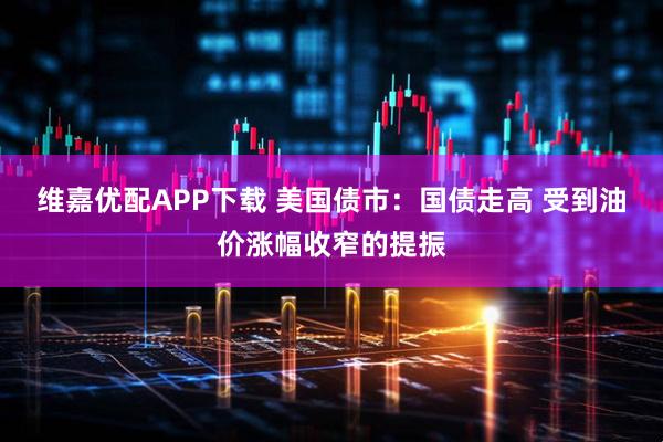 维嘉优配APP下载 美国债市:国债走高 受到油价涨幅收窄的提振