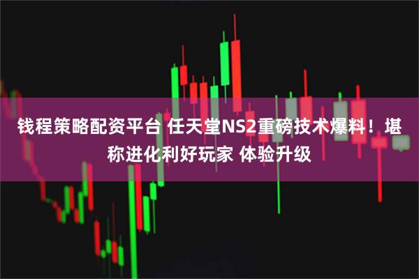 钱程策略配资平台 任天堂NS2重磅技术爆料！堪称进化利好玩家 体验升级
